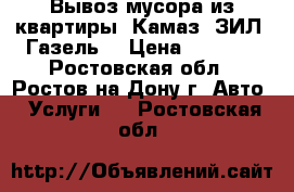 Вывоз мусора из квартиры. Камаз, ЗИЛ, Газель. › Цена ­ 1 500 - Ростовская обл., Ростов-на-Дону г. Авто » Услуги   . Ростовская обл.